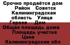 Срочно продаётся дом  › Район ­ Советск Калининградская область › Улица ­ Героев  › Дом ­ 61 › Общая площадь дома ­ 288 › Площадь участка ­ 8 000 › Цена ­ 999 999 - Калининградская обл. Недвижимость » Дома, коттеджи, дачи продажа   . Калининградская обл.